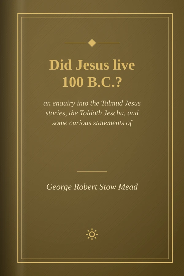 Did Jesus live 100 B.C.?: an enquiry into the Talmud Jesus stories, the Toldoth Jeschu, and some curious statements of Epiphanius--being a contribution to the study of Christian origins