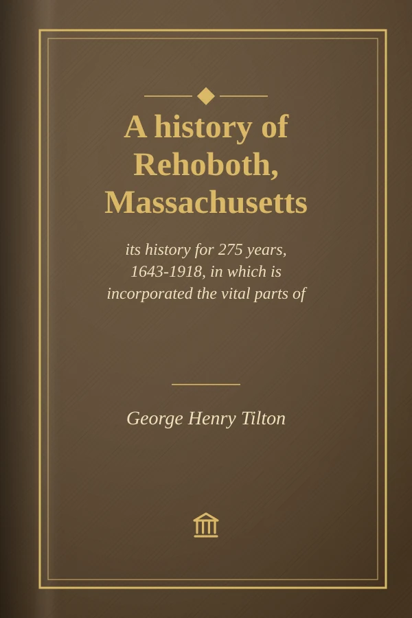 A history of Rehoboth, Massachusetts; its history for 275 years, 1643-1918, in which is incorporated the vital parts of the original history of the town