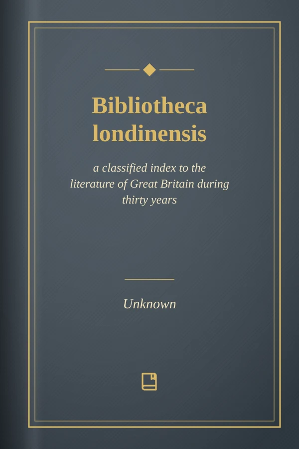 Bibliotheca londinensis: a classified index to the literature of Great Britain during thirty years