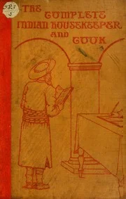 The complete Indian housekeeper and cook: giving the duties of mistress and servants, the general management of the house and practical recipes for cooking in all its branches