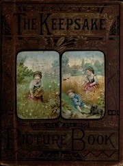 The Keepsake picture book: being the "Golden childhood" volume for Christmas, 1878: the little people's own pleasure-book of delight and instruction: full of useful information and amusement comprised in stories for young people, moral and popular tales, lives of children's friends, facts about common objects, little bits of natural history, pretty poems, songs and music for children, &c. &c