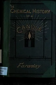 The chemical history of a candle, a course of lectures delivered before a juvenile audience at the Royal Institution