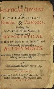 The Sceptical Chymist: or Chymico-Physical Doubts & Paradoxes, Touching the Spagyrist's Principles Commonly call'd Hypostatical; As they are wont to be Propos'd and Defended by the Generality of Alchymists. Whereunto is præmis'd Part of another Discourse relating to the same Subject